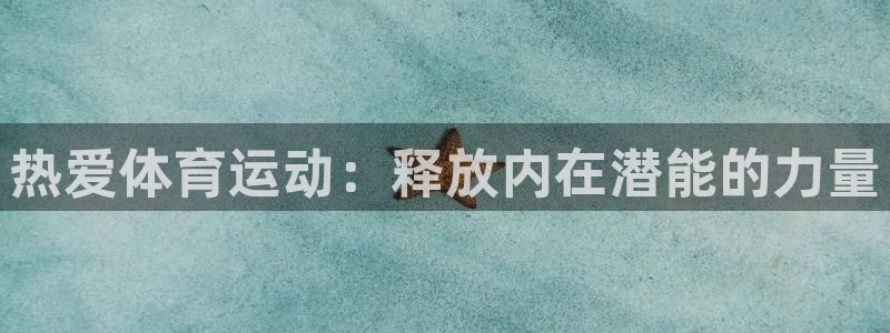 一竞技官方正版app开户:热爱体育运动:释放内在潜能的力量