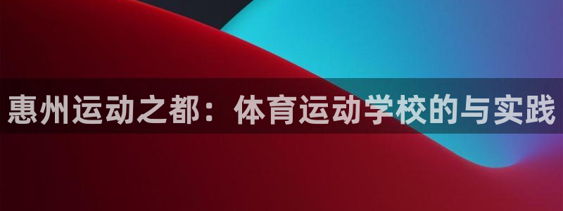 一竞技官方正版app集团官网首页:惠州运动之都:体育运动学校