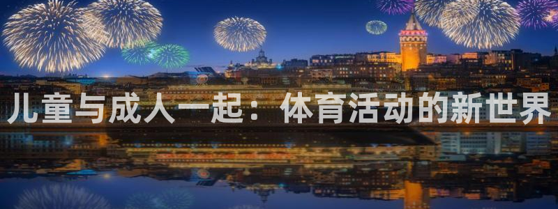 一竞技官网下载平台APP:儿童与成人一起:体育活动的新世界