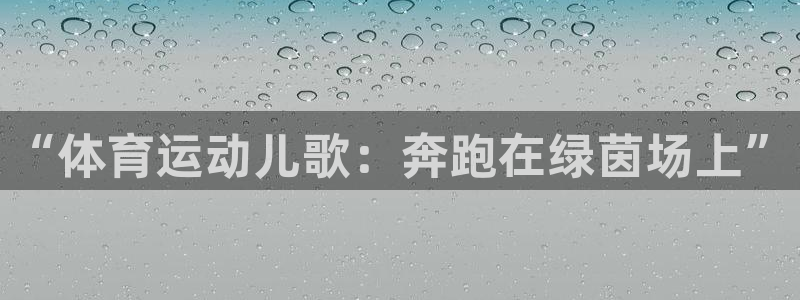 一竞技官网下载招商:“体育运动儿歌:奔跑在绿茵场上”