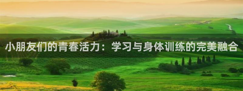 一竞技官方正版app官方:小朋友们的青春活力:学习与身体训练